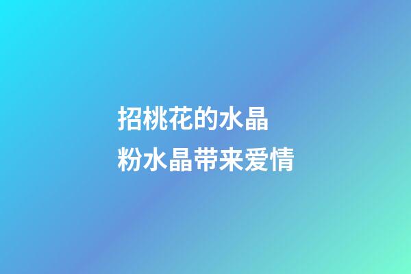 招桃花的水晶  粉水晶带来爱情